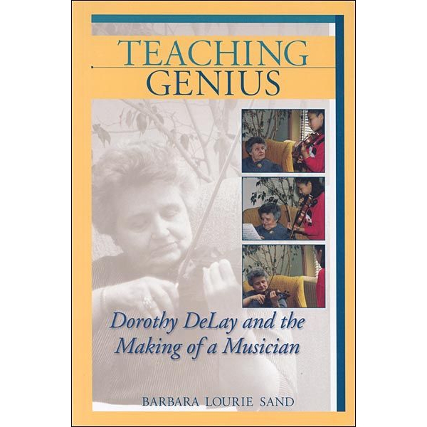 Teaching Genius: Dorothy DeLay and the Making of a Musician